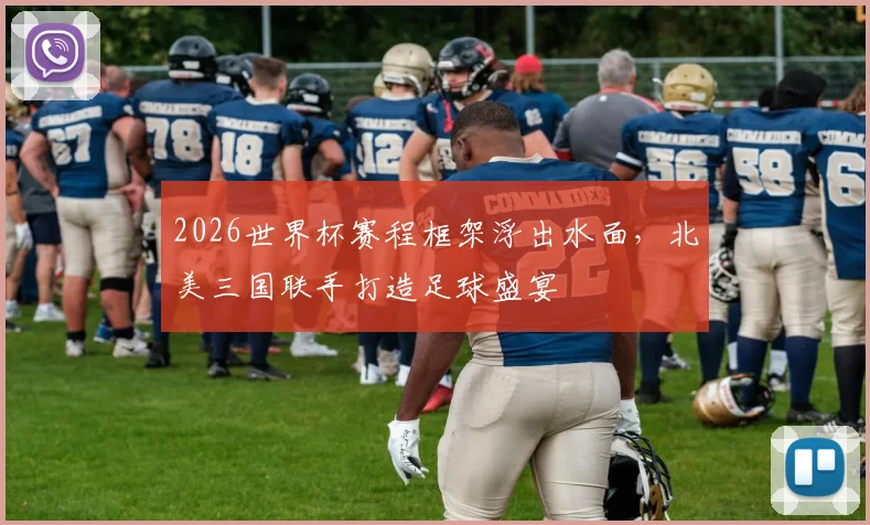 2026世界杯赛程框架浮出水面，北美三国联手打造足球盛宴