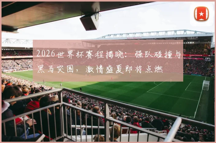 2026世界杯赛程揭晓：强队碰撞与黑马突围，激情盛夏即将点燃